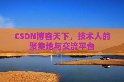 CSDN博客天下,技术人的聚集地与交流平台
